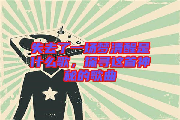 失去了一場夢清醒是什么歌，探尋這首神秘的歌曲
