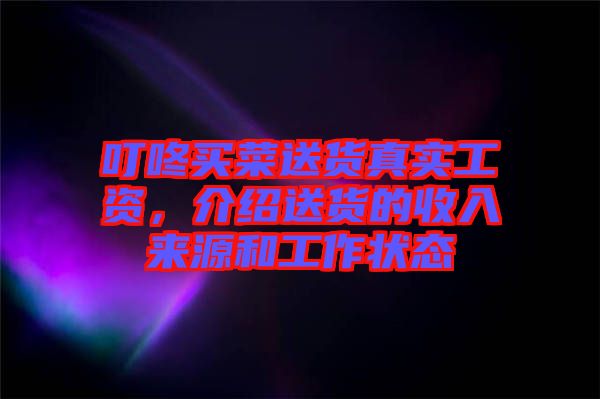 叮咚買菜送貨真實工資，介紹送貨的收入來源和工作狀態(tài)