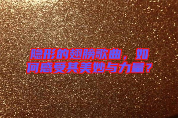 隱形的翅膀歌曲，如何感受其美妙與力量？