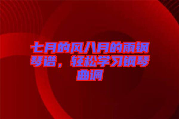 七月的風(fēng)八月的雨鋼琴譜，輕松學(xué)習(xí)鋼琴曲調(diào)