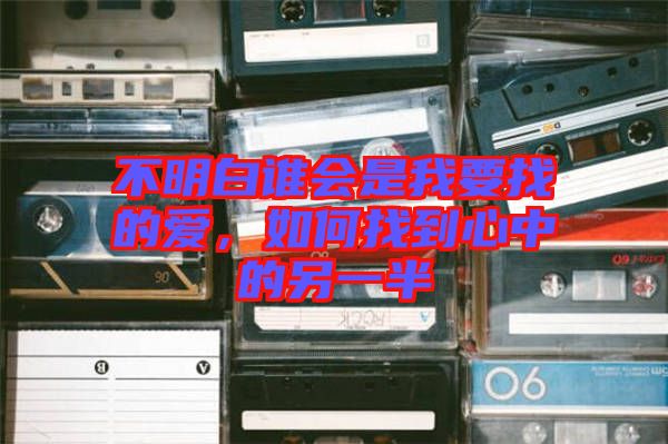不明白誰會(huì)是我要找的愛，如何找到心中的另一半
