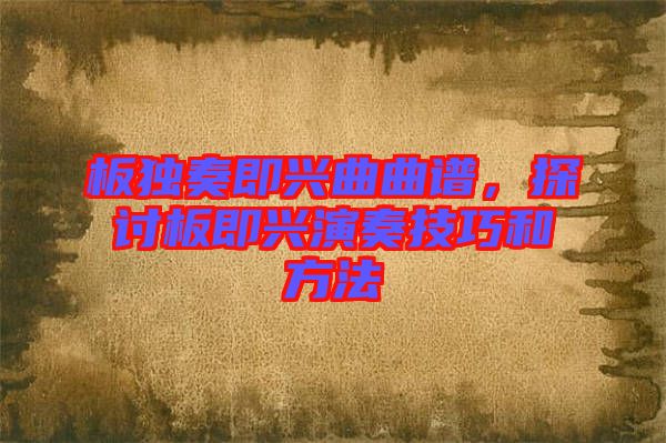 板獨(dú)奏即興曲曲譜，探討板即興演奏技巧和方法