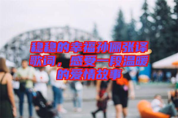 穩(wěn)穩(wěn)的幸福孫儷張譯歌詞，感受一段溫暖的愛情故事