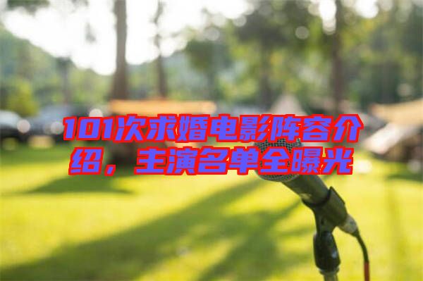 101次求婚電影陣容介紹，主演名單全曝光