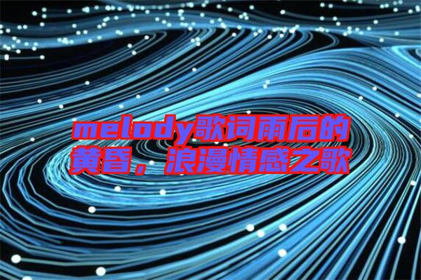 melody歌詞雨后的黃昏，浪漫情感之歌