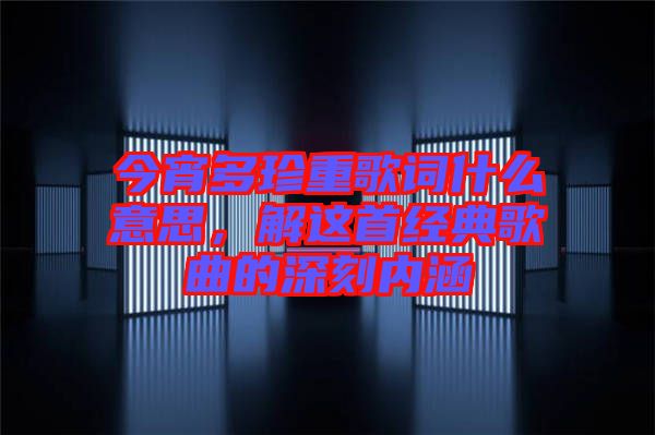 今宵多珍重歌詞什么意思，解這首經(jīng)典歌曲的深刻內涵