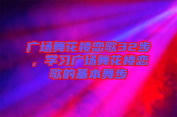 廣場舞花樓戀歌32步，學(xué)習(xí)廣場舞花樓戀歌的基本舞步