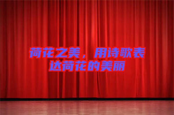 荷花之美，用詩(shī)歌表達(dá)荷花的美麗