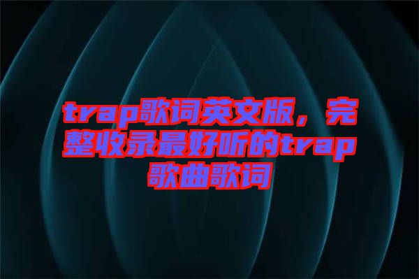 trap歌詞英文版，完整收錄最好聽的trap歌曲歌詞