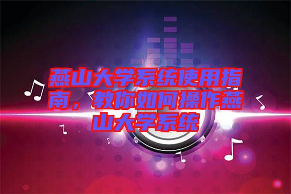 燕山大學系統(tǒng)使用指南，教你如何操作燕山大學系統(tǒng)
