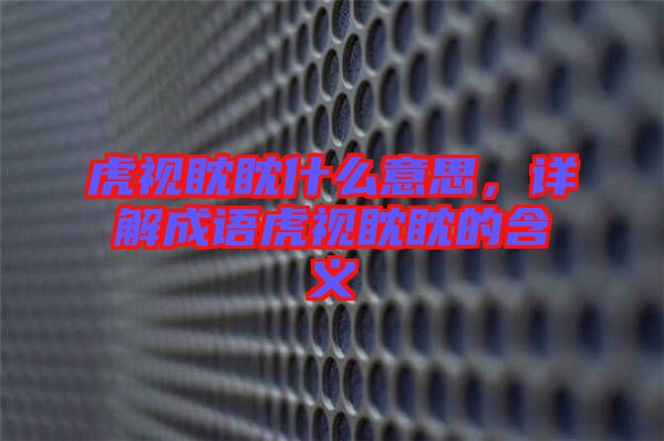 虎視眈眈什么意思，詳解成語虎視眈眈的含義