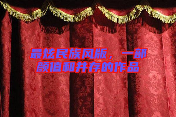 最炫民族風版，一部顏值和并存的作品