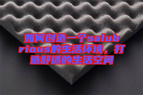 如何創(chuàng)造一個(gè)salubrious的生活環(huán)境，打造舒適的生活空間
