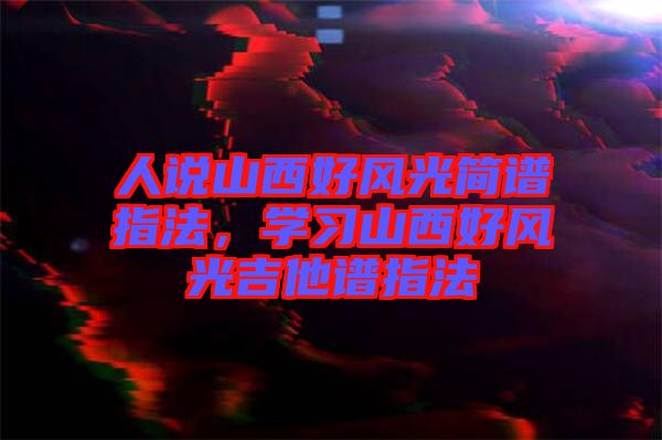人說山西好風(fēng)光簡譜指法，學(xué)習(xí)山西好風(fēng)光吉他譜指法