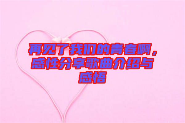 再見了我們的青春啊，感性分享歌曲介紹與感悟