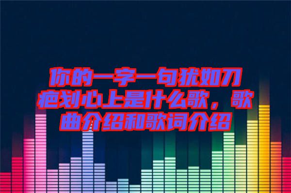 你的一字一句猶如刀疤劃心上是什么歌，歌曲介紹和歌詞介紹