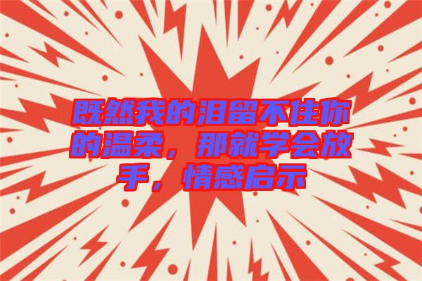 既然我的淚留不住你的溫柔，那就學(xué)會(huì)放手，情感啟示