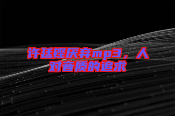 許廷鏗厭棄mp3，人對音質(zhì)的追求