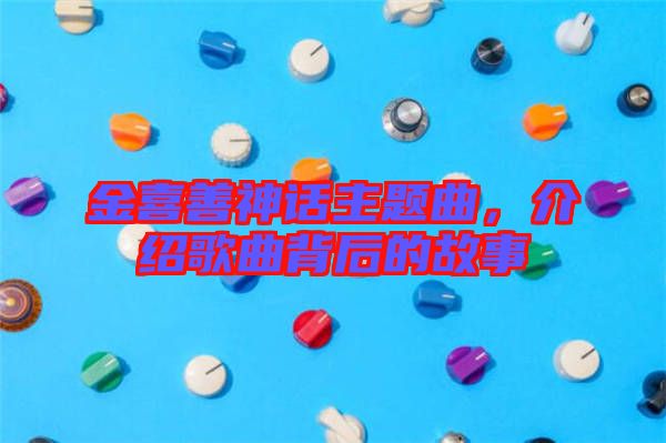 金喜善神話主題曲，介紹歌曲背后的故事