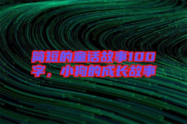 簡(jiǎn)短的童話故事100字，小狗的成長(zhǎng)故事