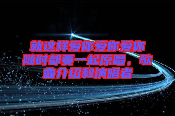 就這樣愛你愛你愛你隨時都要一起原唱，歌曲介紹和演唱者