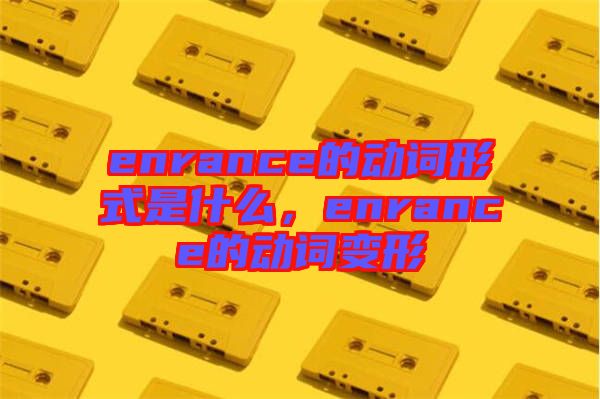 enrance的動(dòng)詞形式是什么，enrance的動(dòng)詞變形