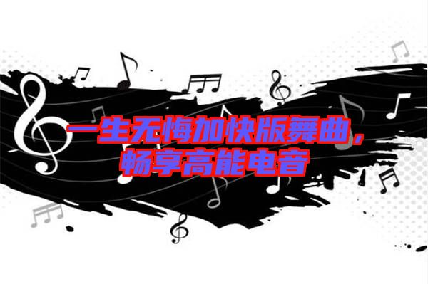 一生無悔加快版舞曲，暢享高能電音