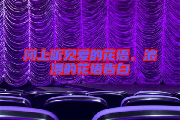 閉上聽見愛的花語，浪漫的花語告白
