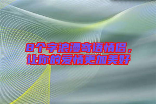 8個(gè)字浪漫寄語情侶，讓你的愛情更加美好