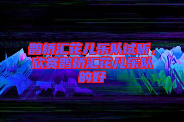 鵲橋匯花兒樂隊試聽，欣賞鵲橋匯花兒樂隊的好