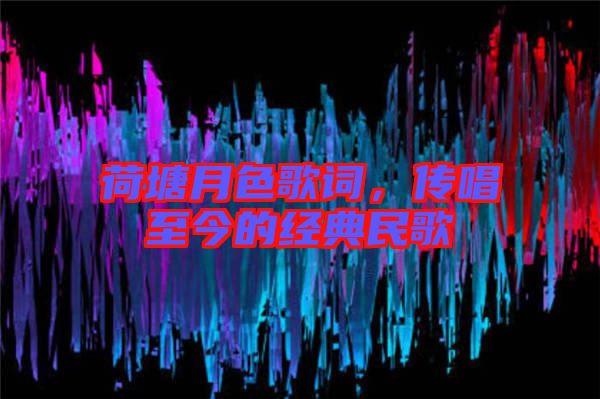 荷塘月色歌詞，傳唱至今的經(jīng)典民歌