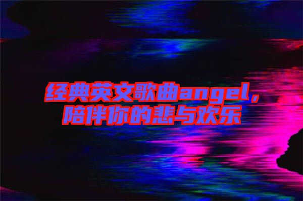 經(jīng)典英文歌曲angel，陪伴你的悲與歡樂