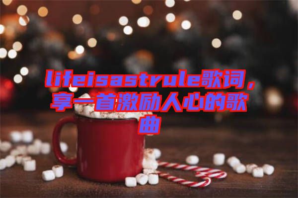lifeisastrule歌詞，享一首激勵人心的歌曲
