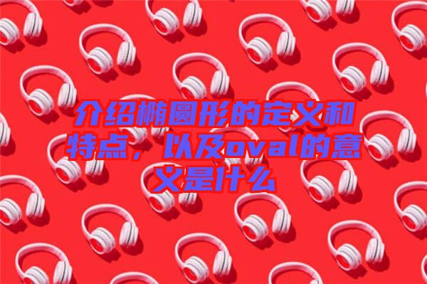 介紹橢圓形的定義和特點，以及oval的意義是什么
