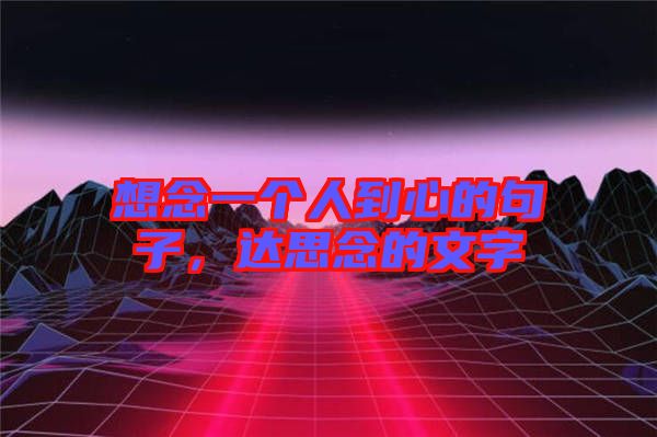 想念一個人到心的句子，達思念的文字