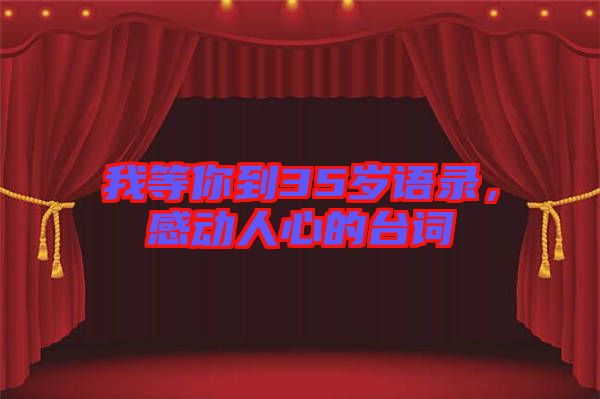 我等你到35歲語錄，感動(dòng)人心的臺(tái)詞
