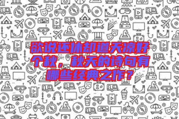 欲說還休卻道天涼好個(gè)秋，秋天的詩句有哪些經(jīng)典之作？