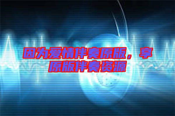 因為愛情伴奏原版，享原版伴奏資源