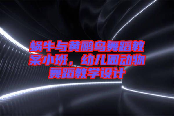 蝸牛與黃鸝鳥舞蹈教案小班，幼兒園動(dòng)物舞蹈教學(xué)設(shè)計(jì)