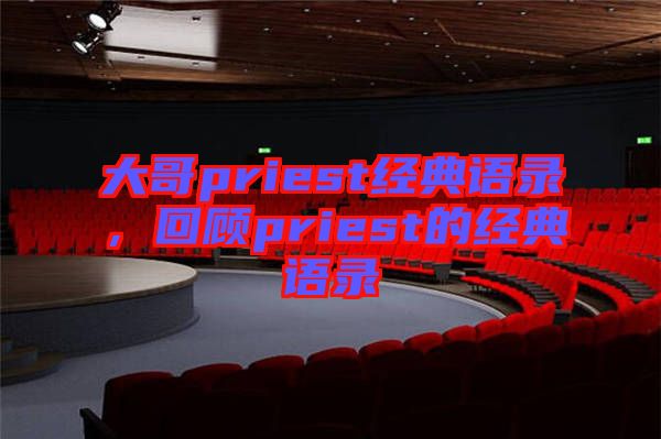 大哥priest經(jīng)典語錄，回顧priest的經(jīng)典語錄