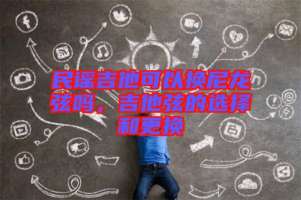 民謠吉他可以換尼龍弦嗎，吉他弦的選擇和更換