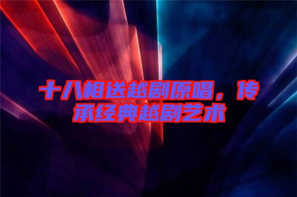 十八相送越劇原唱，傳承經(jīng)典越劇藝術