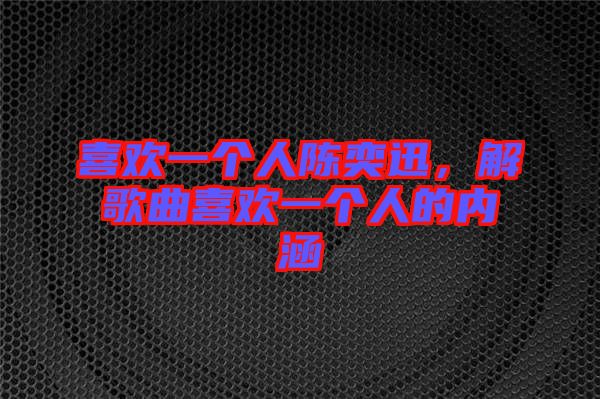 喜歡一個人陳奕迅，解歌曲喜歡一個人的內涵