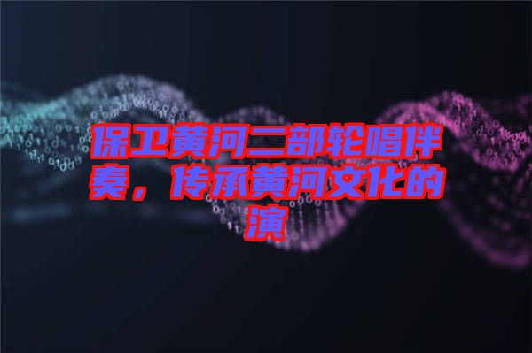 保衛(wèi)黃河二部輪唱伴奏，傳承黃河文化的演