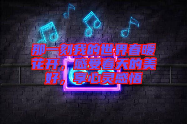 那一刻我的世界春暖花開，感受春天的美好，享心靈感悟