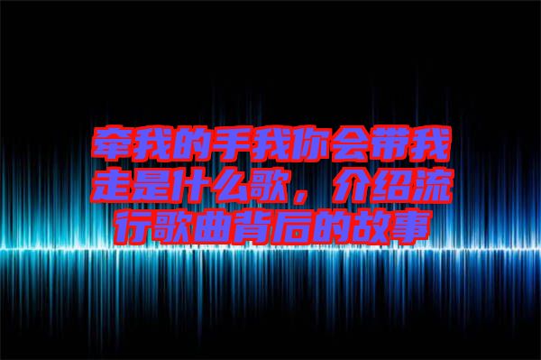 牽我的手我你會帶我走是什么歌，介紹流行歌曲背后的故事
