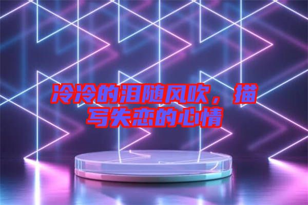 冷冷的淚隨風(fēng)吹，描寫失戀的心情