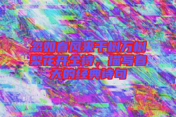 忽如春風(fēng)來千樹萬樹梨花開全詩，描寫春天的經(jīng)典詩句