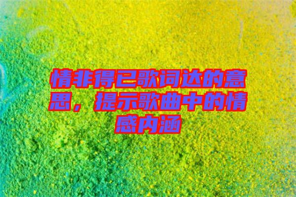 情非得已歌詞達的意思，提示歌曲中的情感內涵