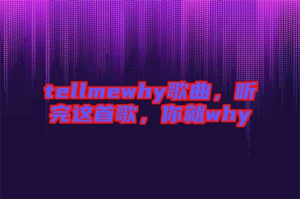 tellmewhy歌曲，聽完這首歌，你就why